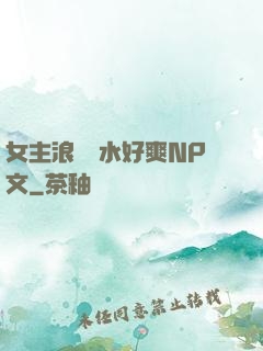 女主浪蕩噴水好爽NP文