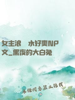 女主浪蕩噴水好爽NP文