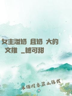 女主溢奶癥且奶癮大的寵文推薦