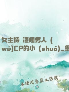 女主特別渣睡男人無(wú)CP的小說(shuō)