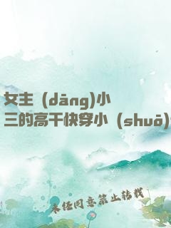 女主當(dāng)小三的高干快穿小說(shuō)禾火火