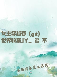 女主穿越各個(gè)世界收集JY