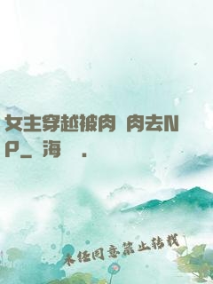 女主穿越被肉來肉去NP