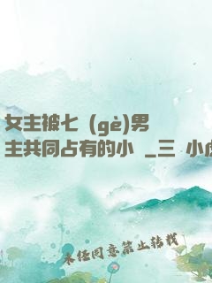 女主被七個(gè)男主共同占有的小說