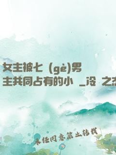 女主被七個(gè)男主共同占有的小說