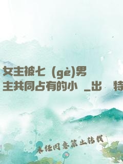 女主被七個(gè)男主共同占有的小說