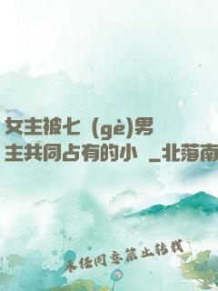 女主被七個(gè)男主共同占有的小說