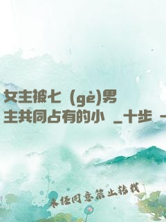女主被七個(gè)男主共同占有的小說
