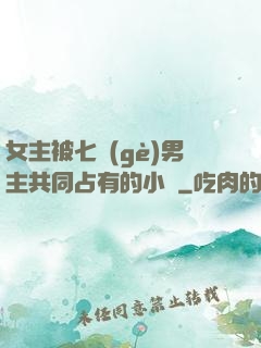 女主被七個(gè)男主共同占有的小說