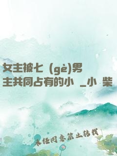 女主被七個(gè)男主共同占有的小說