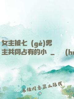 女主被七個(gè)男主共同占有的小說