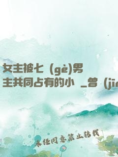 女主被七個(gè)男主共同占有的小說