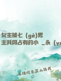 女主被七個(gè)男主共同占有的小說