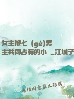 女主被七個(gè)男主共同占有的小說