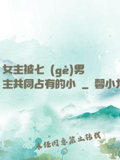 女主被七個(gè)男主共同占有的小說
