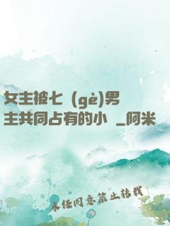 女主被七個(gè)男主共同占有的小說