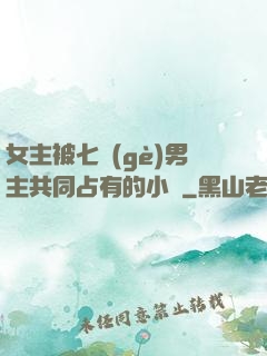 女主被七個(gè)男主共同占有的小說