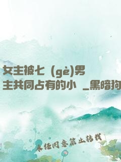 女主被七個(gè)男主共同占有的小說