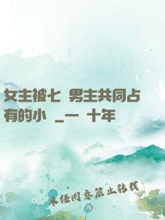 女主被七個男主共同占有的小說
