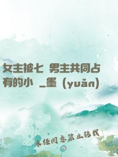 女主被七個男主共同占有的小說