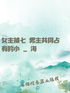 女主被七個男主共同占有的小說