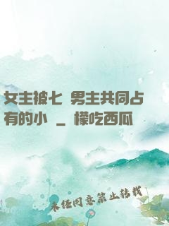 女主被七個男主共同占有的小說