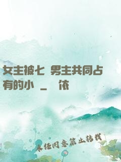 女主被七個男主共同占有的小說