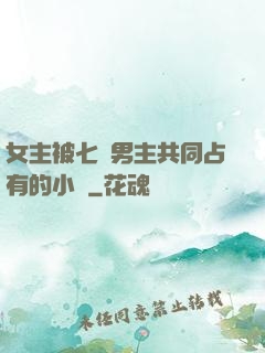 女主被七個男主共同占有的小說