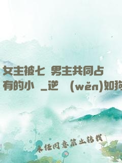 女主被七個男主共同占有的小說