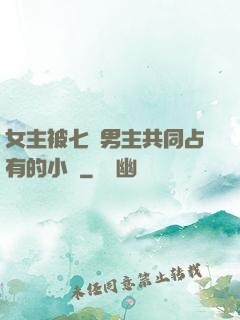 女主被七個男主共同占有的小說