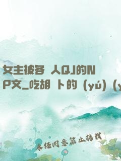 女主被各種人QJ的NP文