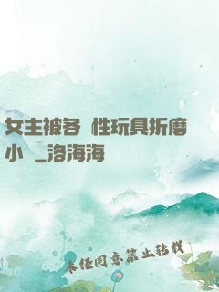 女主被各種性玩具折磨小說