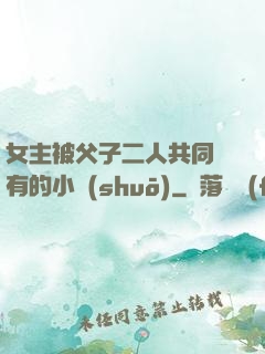 女主被父子二人共同擁有的小說(shuō)