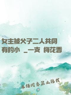 女主被父子二人共同擁有的小說