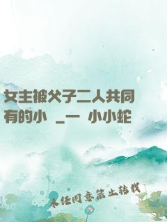 女主被父子二人共同擁有的小說