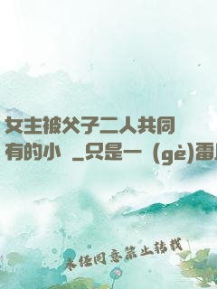 女主被父子二人共同擁有的小說