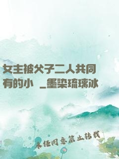女主被父子二人共同擁有的小說