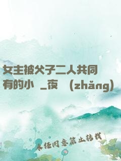 女主被父子二人共同擁有的小說