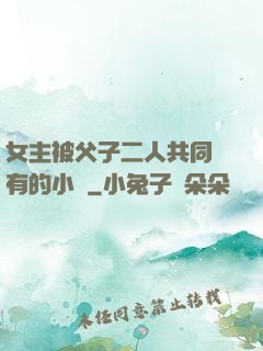 女主被父子二人共同擁有的小說