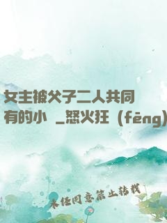 女主被父子二人共同擁有的小說
