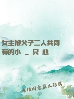 女主被父子二人共同擁有的小說