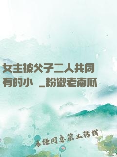 女主被父子二人共同擁有的小說