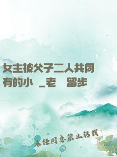 女主被父子二人共同擁有的小說