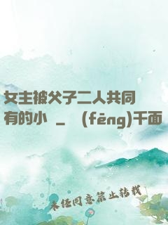 女主被父子二人共同擁有的小說