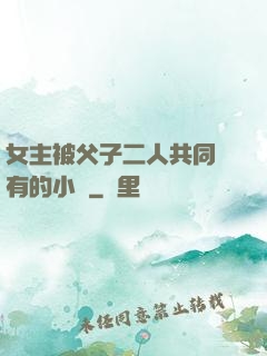 女主被父子二人共同擁有的小說
