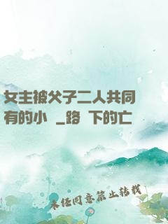 女主被父子二人共同擁有的小說