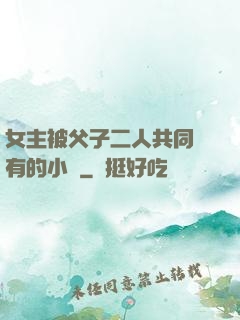 女主被父子二人共同擁有的小說