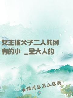 女主被父子二人共同擁有的小說