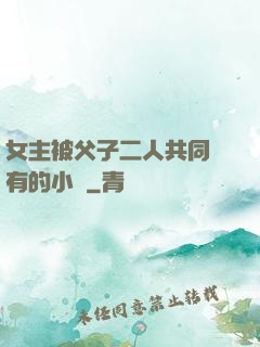 女主被父子二人共同擁有的小說