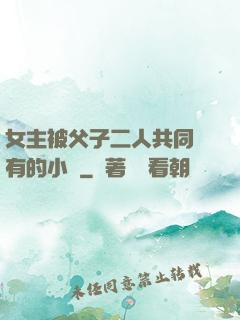 女主被父子二人共同擁有的小說